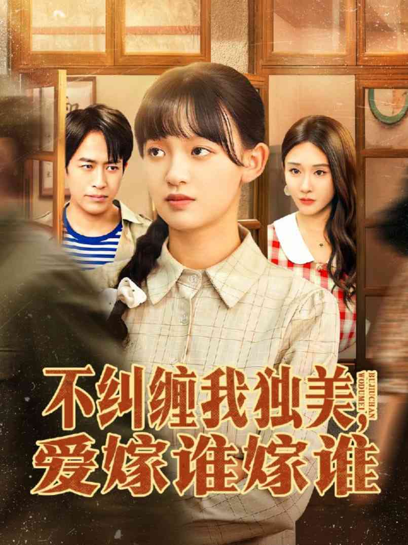 《不纠缠我独美，爱嫁谁嫁谁》全集免费高清短剧无广告在线播放|短剧·中国大陆·2025