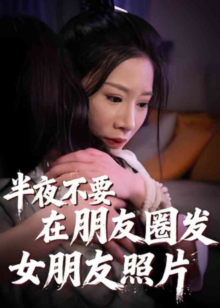 《半夜不要在朋友圈发女朋友照片》全集免费高清短剧无广告在线播放|短剧·中国大陆·2025