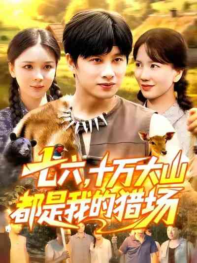 《七六十万大山都是我的猎场》全集免费高清短剧无广告在线播放|短剧·中国大陆·2025
